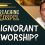 How Do We Overcome Ignorance About Worship?
