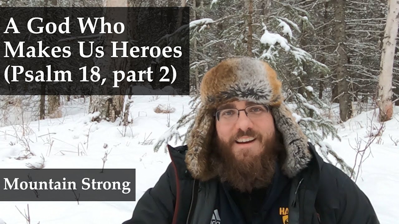 Psalm 18, part 2 – A God Who Makes Us Heroes