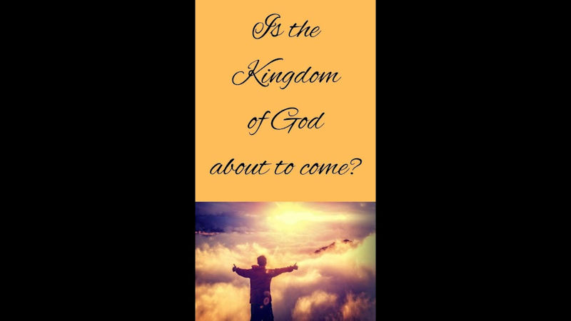 Is the kingdom of God about to come?