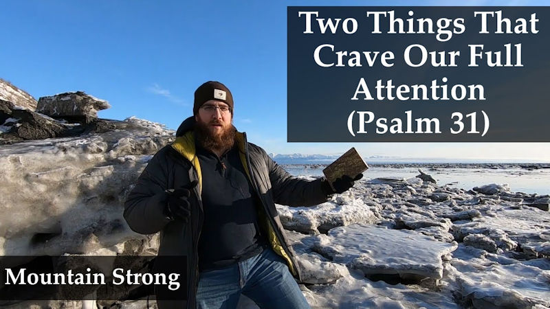 Psalm 31 – Two Things That Crave Our Full Attention
